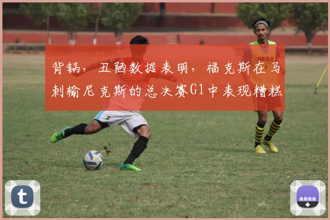 背锅，丑陋数据表明，福克斯在马刺输尼克斯的总决赛G1中表现糟糕
