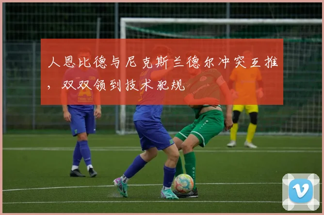 人恩比德与尼克斯兰德尔冲突互推,双双领到技术犯规