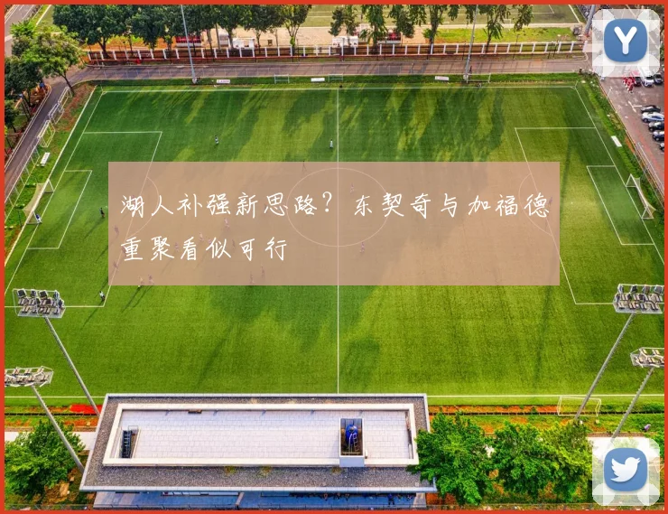 湖人补强新思路?东契奇与加福德重聚看似可行